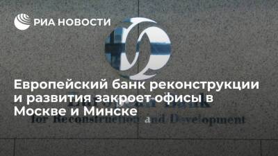 Европейский банк реконструкции и развития объявил о закрытии офисов в Москве и Минске