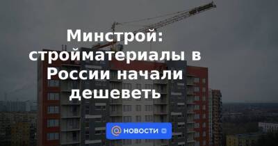 Минстрой: стройматериалы в России начали дешеветь
