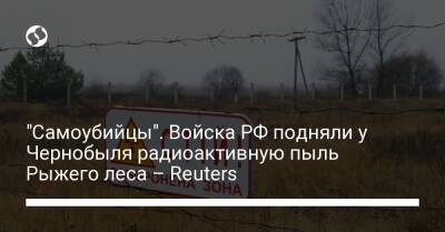 "Самоубийцы". Войска РФ подняли у Чернобыля радиоактивную пыль Рыжего леса – Reuters