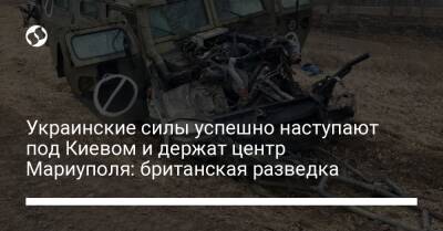 Украинские силы успешно наступают под Киевом и держат центр Мариуполя: британская разведка