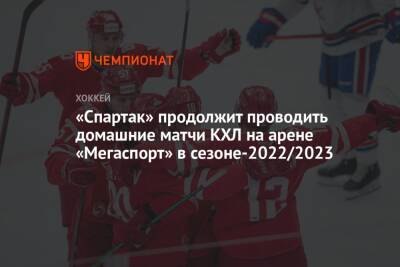 «Спартак» продолжит проводить домашние матчи КХЛ на арене «Мегаспорт» в сезоне-2022/2023