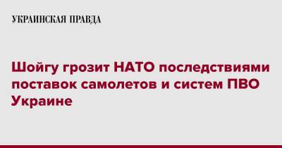 Шойгу предупредил НАТО о последствиях поставок самолетов и систем ПВО Украине