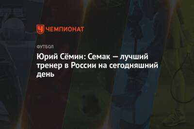 Юрий Сёмин: Семак — лучший тренер в России на сегодняшний день