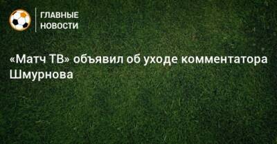 «Матч ТВ» объявил об уходе комментатора Шмурнова