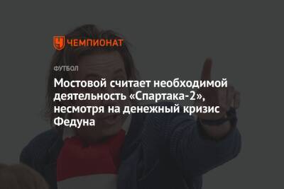 Мостовой считает необходимой деятельность «Спартака-2», несмотря на денежный кризис Федуна