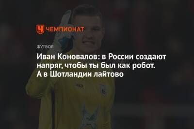 Иван Коновалов - Иван Коновалов: в России создают напряг, чтобы ты был как робот. А в Шотландии лайтово - championat.com - Россия - Белоруссия - Шотландия - Сербия