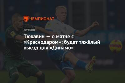 Тюкавин — о матче с «Краснодаром»: будет тяжёлый выезд для «Динамо»