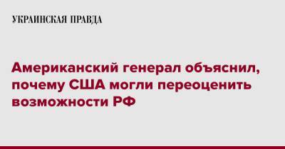 Американский генерал объяснил, почему США могли переоценить возможности РФ