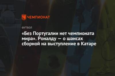 «Без Португалии нет чемпионата мира». Роналду — о шансах сборной на выступление в Катаре