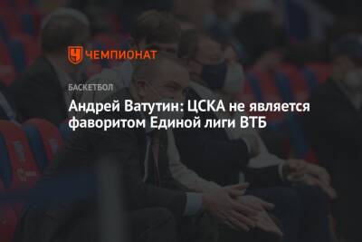 Андрей Ватутин: ЦСКА не является фаворитом Единой лиги ВТБ