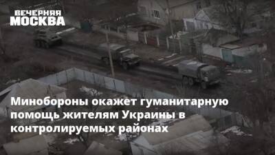Минобороны окажет гуманитарную помощь жителям Украины в контролируемых районах