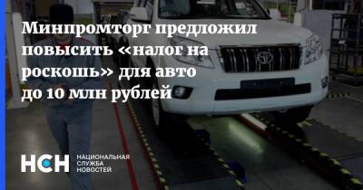 Минпромторг предложил повысить «налог на роскошь» для авто до 10 млн рублей
