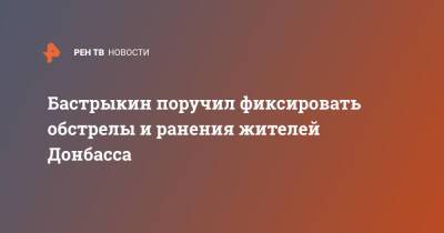 Бастрыкин поручил фиксировать обстрелы и ранения жителей Донбасса