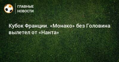 Кубок Франции. «Монако» без Головина вылетел от «Нанта»