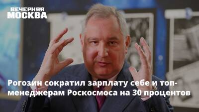 Рогозин сократил зарплату себе и топ-менеджерам Роскосмоса на 30 процентов