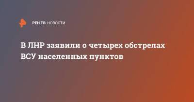 В ЛНР заявили о четырех обстрелах ВСУ населенных пунктов