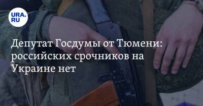 Депутат Госдумы от Тюмени: российских срочников на Украине нет