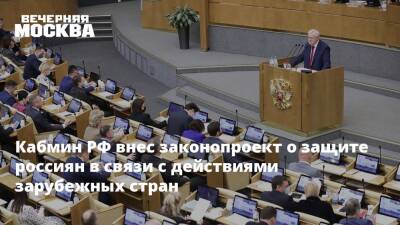 Кабмин РФ внес законопроект о защите россиян в связи с действиями зарубежных стран