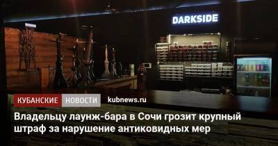 Владельцу лаунж-бара в Сочи грозит крупный штраф за нарушение антиковидных мер