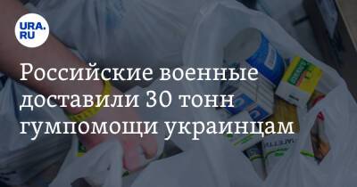 Российские военные доставили 30 тонн гумпомощи украинцам