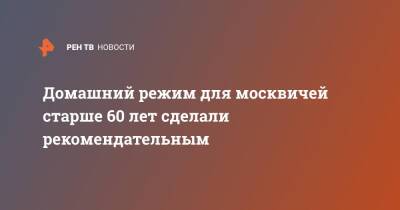 Домашний режим для москвичей старше 60 лет сделали рекомендательным