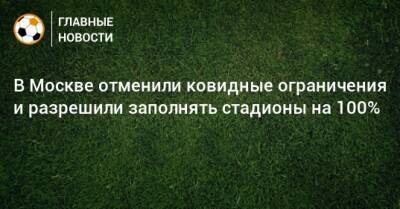 В Москве отменили ковидные ограничения и разрешили заполнять стадионы на 100%