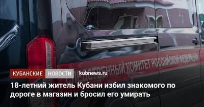 18-летний житель Кубани избил знакомого по дороге в магазин и бросил его умирать