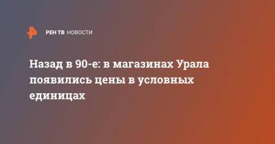 Назад в 90-е: в магазинах Урала появились цены в условных единицах - ren.tv - Свердловская обл.
