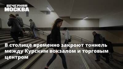 В столице временно закроют тоннель между Курским вокзалом и торговым центром - vm.ru - Москва