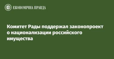 Комитет Рады поддержал законопроект о национализации российского имущества