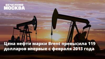 Цена нефти марки Brent превысила 119 долларов впервые с февраля 2013 года