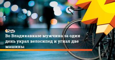 Во Владикавказе мужчина за один день украл велосипед и угнал две машины