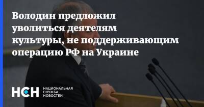 Володин предложил уволиться деятелям культуры, не поддерживающим операцию РФ на Украине