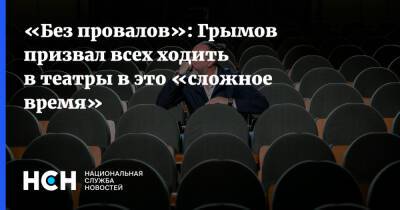 «Без провалов»: Грымов призвал всех ходить в театры в это «сложное время»