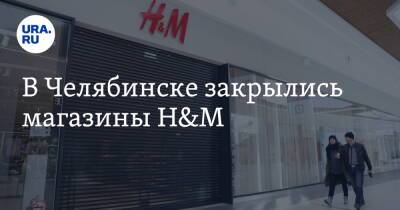 В Челябинске закрылись магазины H&M