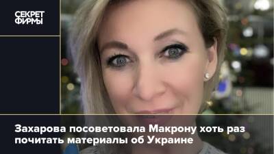 Захарова посоветовала Макрону хоть раз почитать материалы об Украине