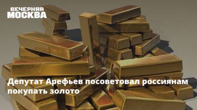 Депутат Арефьев посоветовал россиянам покупать золото