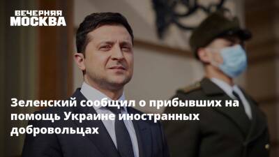 Зеленский сообщил о прибывших на помощь Украине иностранных добровольцах