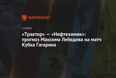 «Трактор» — «Нефтехимик»: прогноз Максима Лебедева на матч Кубка Гагарина