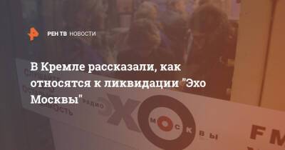 Дмитрий Песков - В Кремле рассказали, как относятся к ликвидации "Эхо Москвы" - ren.tv - Москва