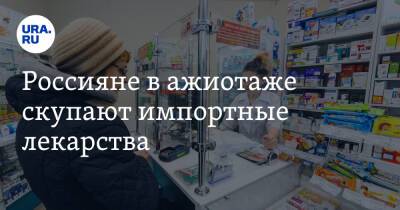 Россияне в ажиотаже скупают импортные лекарства. «Это паника»