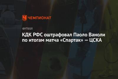 КДК РФС оштрафовал Паоло Ваноли по итогам матча «Спартак» — ЦСКА