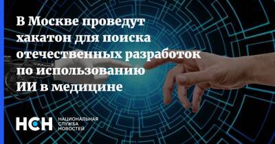 Анастасия Ракова - В Москве проведут хакатон для поиска отечественных разработок по использованию ИИ в медицине - nsn.fm - Москва - Россия - Москва