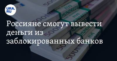 Россияне смогут вывести деньги из заблокированных банков