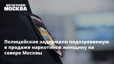Полицейские задержали подозреваемую в продаже наркотиков женщину на севере Москвы