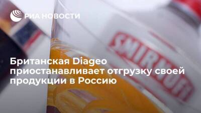 Британская алкогольная компания Diageo приостанавливает отгрузки своей продукции в Россию