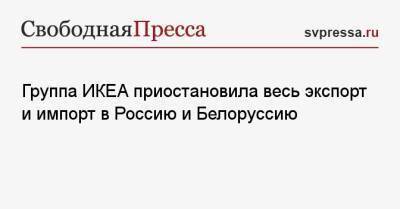 Группа ИКЕА приостановила весь экспорт и импорт в Россию и Белоруссию
