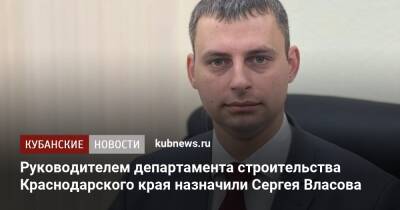 Руководителем департамента строительства Краснодарского края назначили Сергея Власова