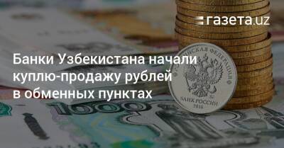 Банки Узбекистана начали куплю-продажу рублей в кассах