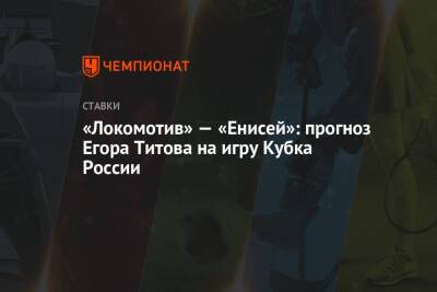 «Локомотив» — «Енисей»: прогноз Егора Титова на игру Кубка России